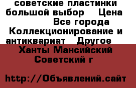 советские пластинки большой выбор  › Цена ­ 1 500 - Все города Коллекционирование и антиквариат » Другое   . Ханты-Мансийский,Советский г.